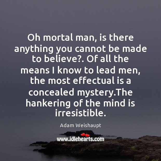 Oh mortal man, is there anything you cannot be made to believe?. Image