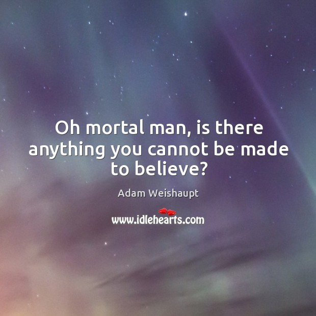 Oh mortal man, is there anything you cannot be made to believe? Adam Weishaupt Picture Quote