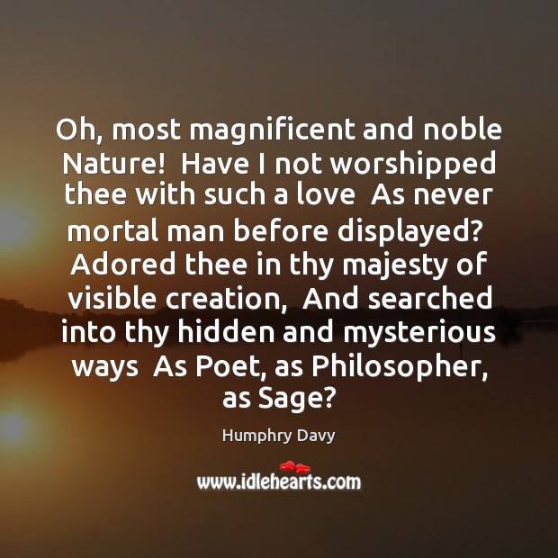 Oh, most magnificent and noble Nature!  Have I not worshipped thee with Hidden Quotes Image