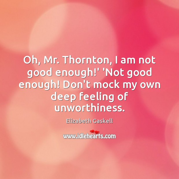 Oh, Mr. Thornton, I am not good enough!’ ‘Not good enough! Elizabeth Gaskell Picture Quote
