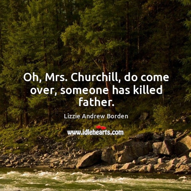 Oh, mrs. Churchill, do come over, someone has killed father. Lizzie Andrew Borden Picture Quote