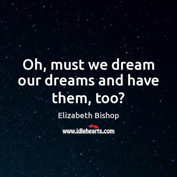 Oh, must we dream our dreams and have them, too? Elizabeth Bishop Picture Quote