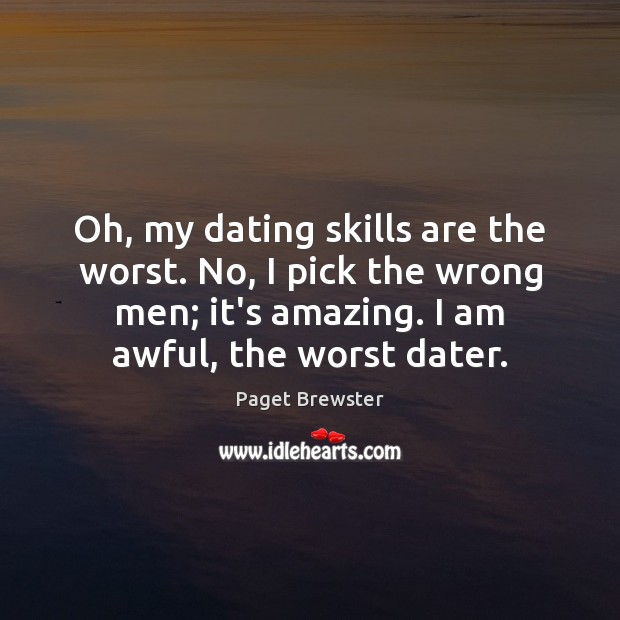 Oh, my dating skills are the worst. No, I pick the wrong Image