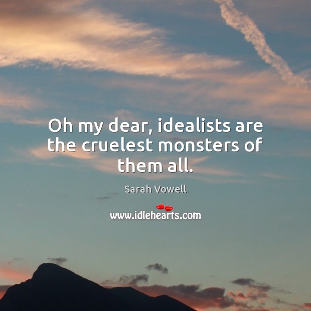 Oh my dear, idealists are the cruelest monsters of them all. Sarah Vowell Picture Quote