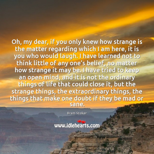 Oh, my dear, if you only knew how strange is the matter Bram Stoker Picture Quote