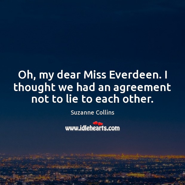 Oh, my dear Miss Everdeen. I thought we had an agreement not to lie to each other. Suzanne Collins Picture Quote