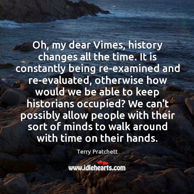 Oh, my dear Vimes, history changes all the time. It is constantly Terry Pratchett Picture Quote