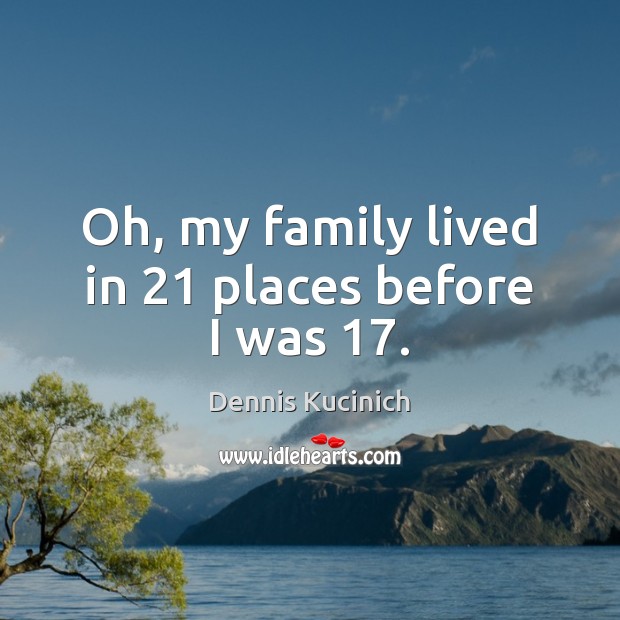 Oh, my family lived in 21 places before I was 17. Dennis Kucinich Picture Quote