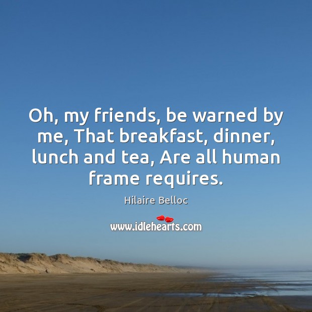 Oh, my friends, be warned by me, That breakfast, dinner, lunch and Hilaire Belloc Picture Quote