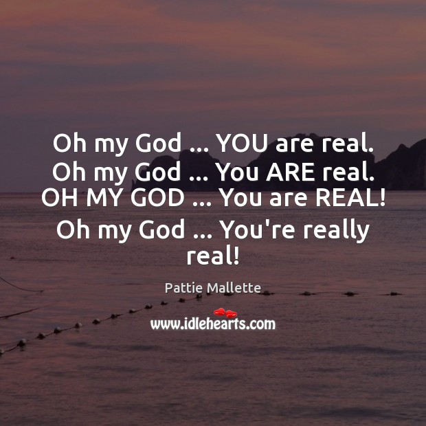 Oh my God … YOU are real. Oh my God … You ARE real. Pattie Mallette Picture Quote