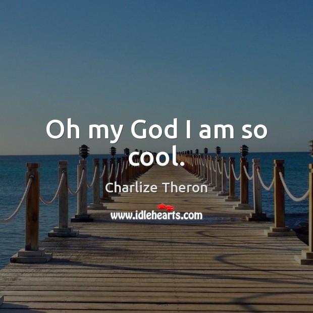 Oh my God I am so cool. Charlize Theron Picture Quote