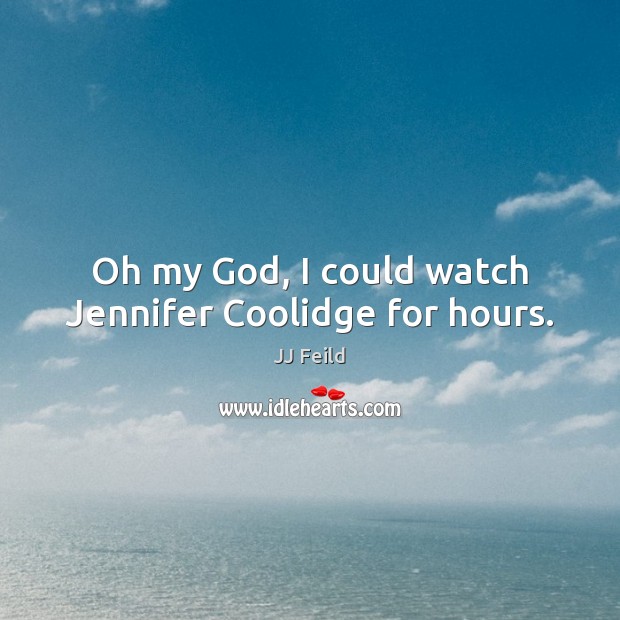 Oh my God, I could watch Jennifer Coolidge for hours. JJ Feild Picture Quote