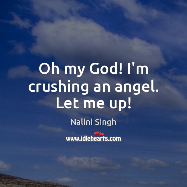 Oh my God! I’m crushing an angel. Let me up! Nalini Singh Picture Quote