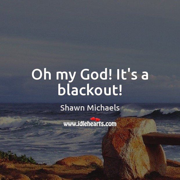 Oh my God! It’s a blackout! Shawn Michaels Picture Quote