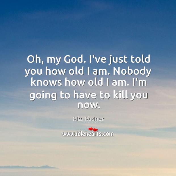 Oh, my God. I’ve just told you how old I am. Nobody Rita Rudner Picture Quote