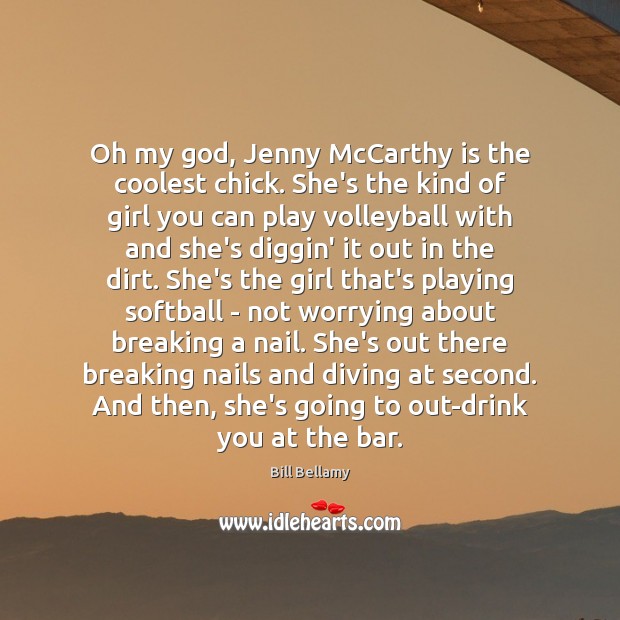 Oh my God, Jenny McCarthy is the coolest chick. She’s the kind Bill Bellamy Picture Quote