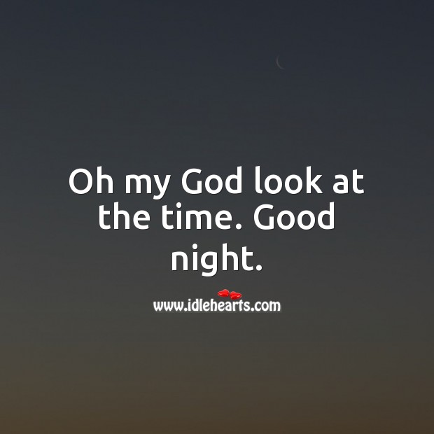 Oh my God look at the time. Good night. Image