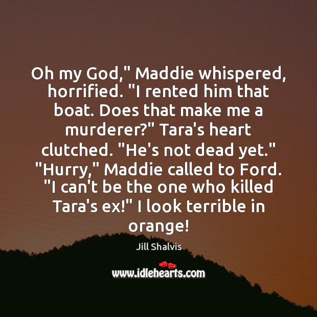 Oh my God,” Maddie whispered, horrified. “I rented him that boat. Does Jill Shalvis Picture Quote