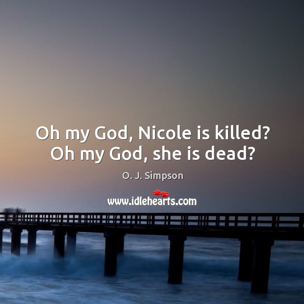 Oh my God, nicole is killed? oh my God, she is dead? O. J. Simpson Picture Quote