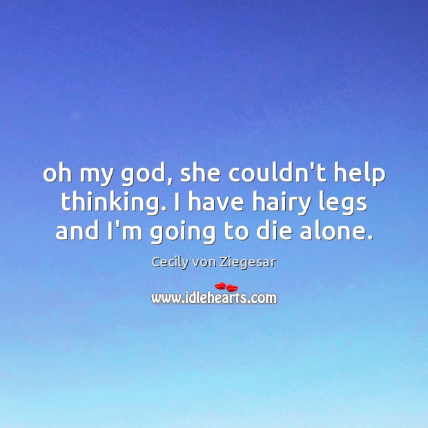 Oh my God, she couldn’t help thinking. I have hairy legs and I’m going to die alone. Image