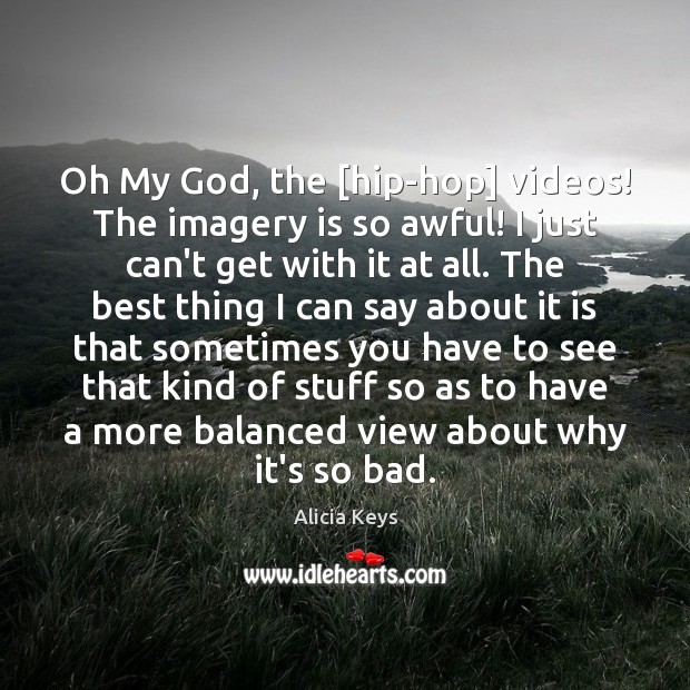 Oh My God, the [hip-hop] videos! The imagery is so awful! I Alicia Keys Picture Quote