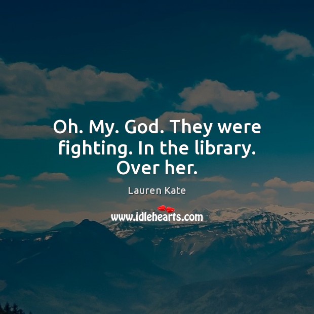 Oh. My. God. They were fighting. In the library. Over her. Image