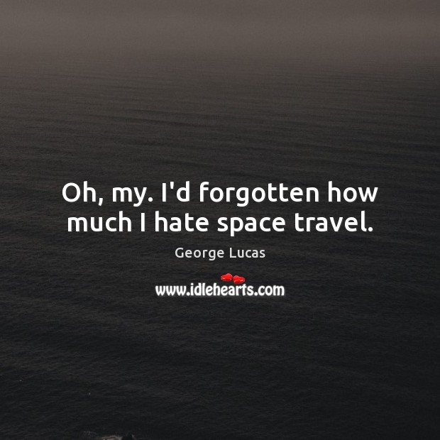 Oh, my. I’d forgotten how much I hate space travel. George Lucas Picture Quote