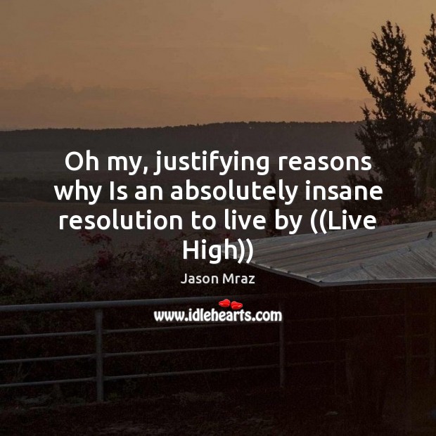 Oh my, justifying reasons why Is an absolutely insane resolution to live by ((Live High)) Jason Mraz Picture Quote
