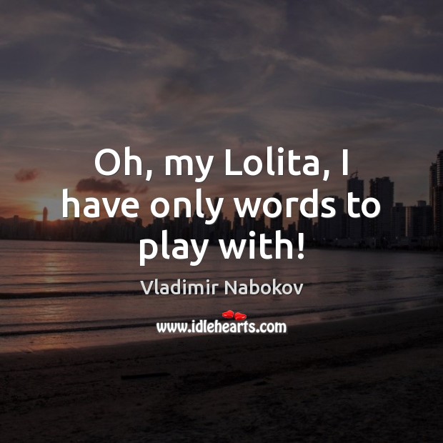 Oh, my Lolita, I have only words to play with! Vladimir Nabokov Picture Quote
