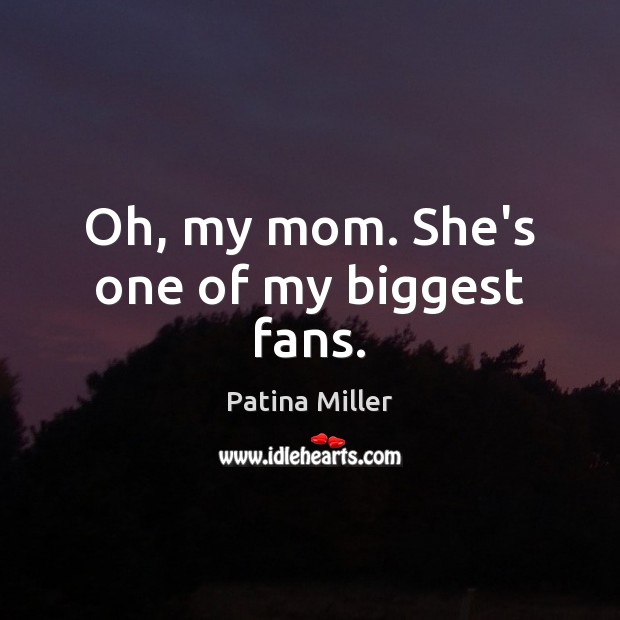 Oh, my mom. She’s one of my biggest fans. Patina Miller Picture Quote