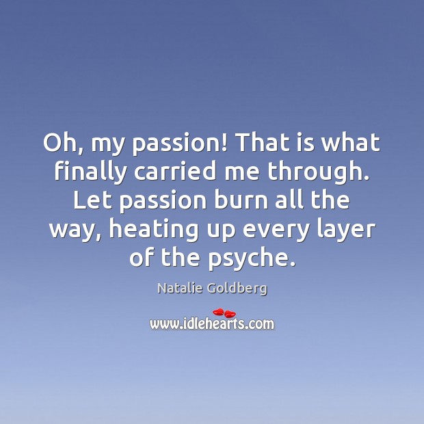 Oh, my passion! That is what finally carried me through. Let passion Natalie Goldberg Picture Quote