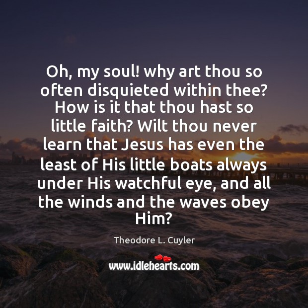 Oh, my soul! why art thou so often disquieted within thee? How Theodore L. Cuyler Picture Quote