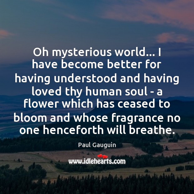 Oh mysterious world… I have become better for having understood and having Paul Gauguin Picture Quote