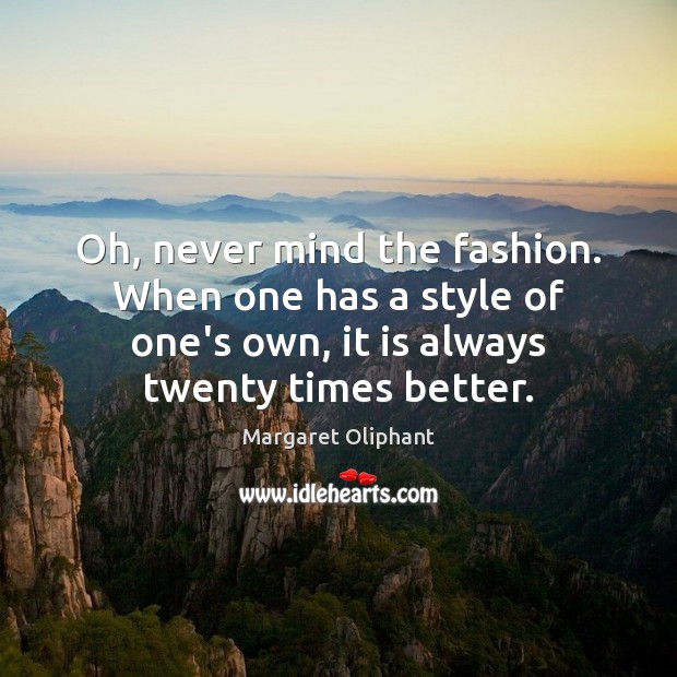Oh, never mind the fashion. When one has a style of one’s Margaret Oliphant Picture Quote