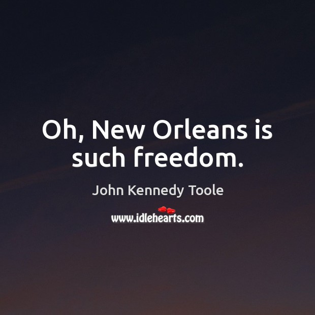 Oh, New Orleans is such freedom. John Kennedy Toole Picture Quote