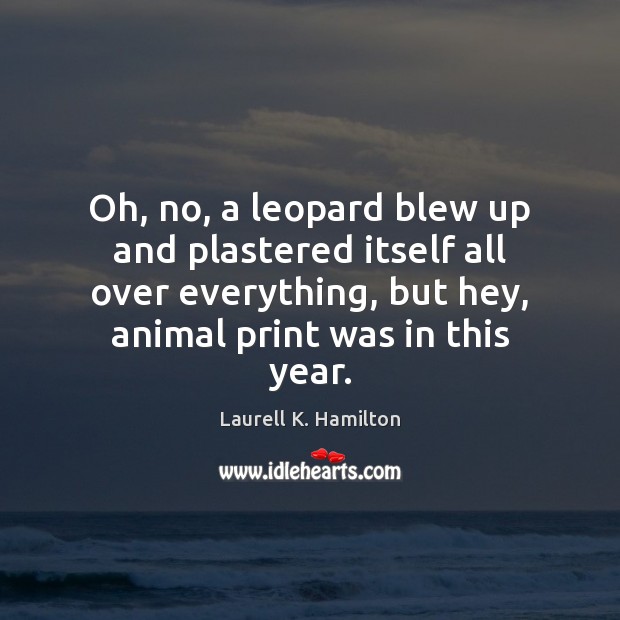 Oh, no, a leopard blew up and plastered itself all over everything, Laurell K. Hamilton Picture Quote