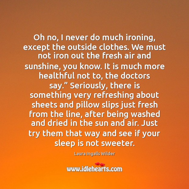 Oh no, I never do much ironing, except the outside clothes. We Laura Ingalls Wilder Picture Quote