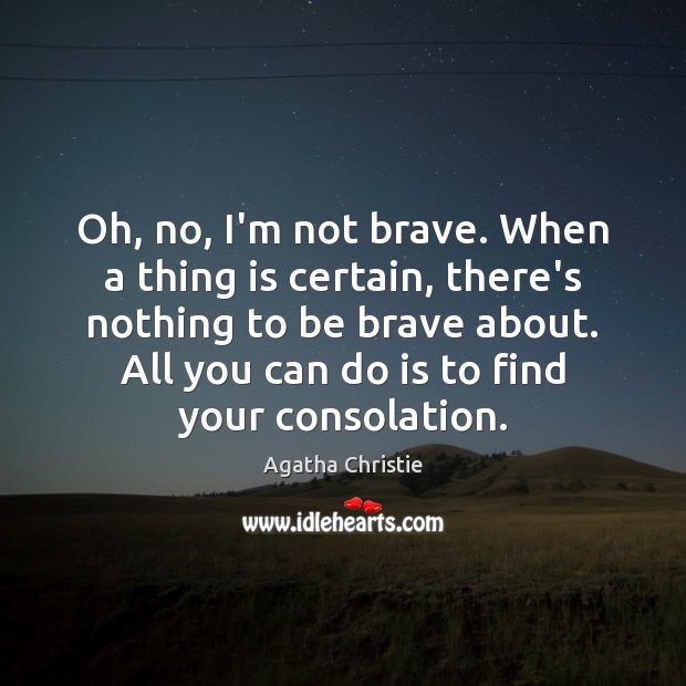 Oh, no, I’m not brave. When a thing is certain, there’s nothing Agatha Christie Picture Quote