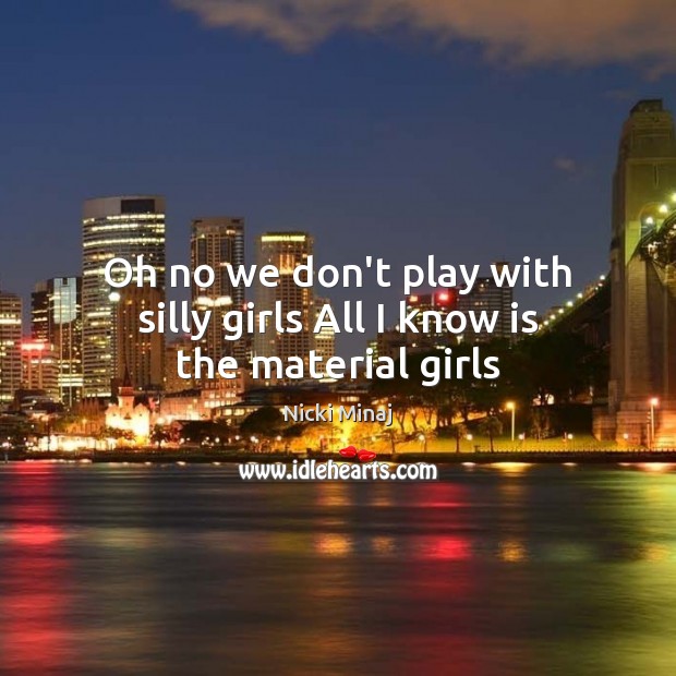 Oh no we don’t play with silly girls All I know is the material girls Image