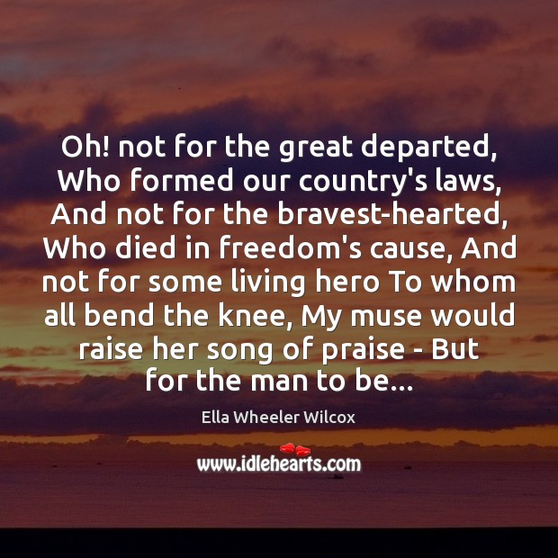 Oh! not for the great departed, Who formed our country’s laws, And Ella Wheeler Wilcox Picture Quote