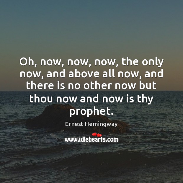 Oh, now, now, now, the only now, and above all now, and Ernest Hemingway Picture Quote