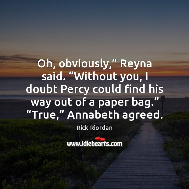 Oh, obviously,” Reyna said. “Without you, I doubt Percy could find his Rick Riordan Picture Quote