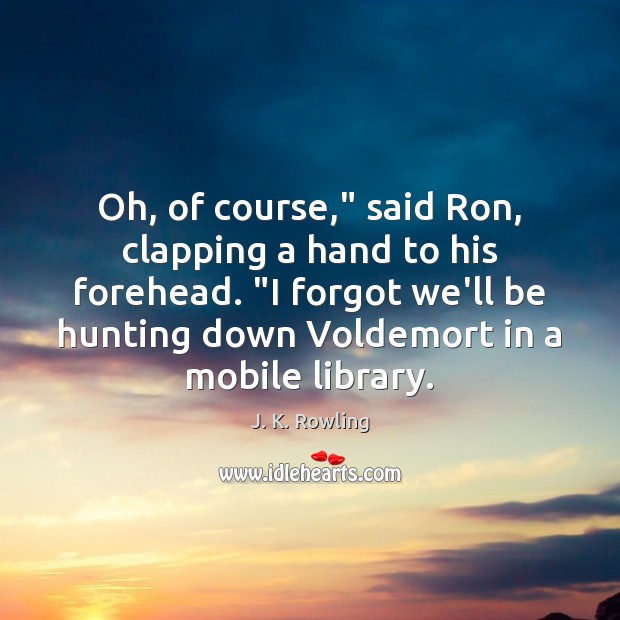 Oh, of course,” said Ron, clapping a hand to his forehead. “I J. K. Rowling Picture Quote