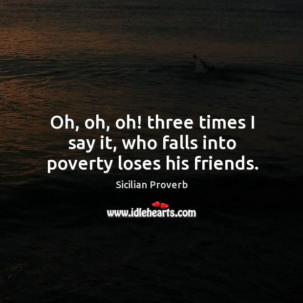 Oh, oh, oh! three times I say it, who falls into poverty loses his friends. Sicilian Proverbs Image