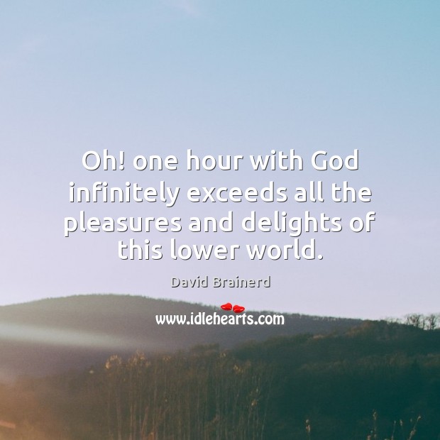 Oh! one hour with God infinitely exceeds all the pleasures and delights David Brainerd Picture Quote