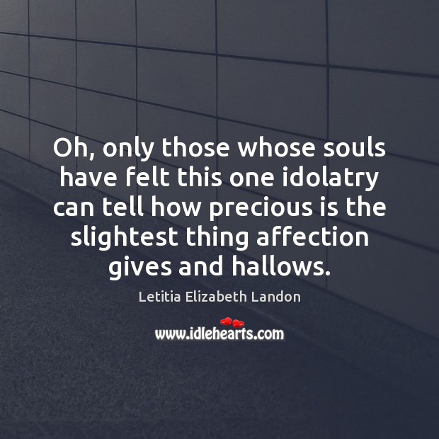 Oh, only those whose souls have felt this one idolatry can tell Letitia Elizabeth Landon Picture Quote