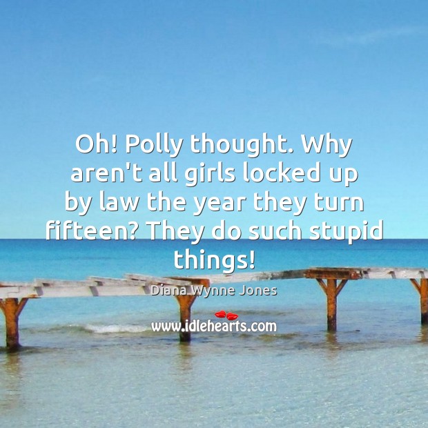 Oh! Polly thought. Why aren’t all girls locked up by law the Diana Wynne Jones Picture Quote