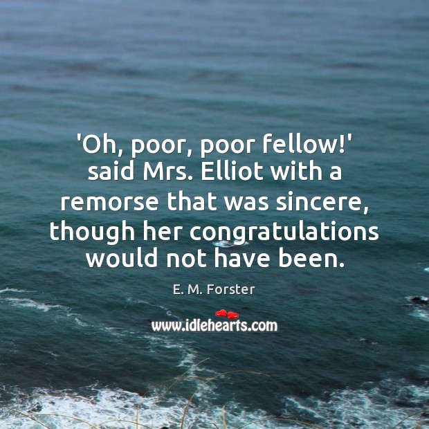 ‘Oh, poor, poor fellow!’ said Mrs. Elliot with a remorse that E. M. Forster Picture Quote