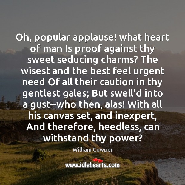 Oh, popular applause! what heart of man Is proof against thy sweet William Cowper Picture Quote