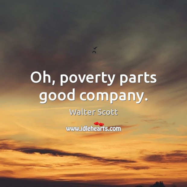 Oh, poverty parts good company. Walter Scott Picture Quote